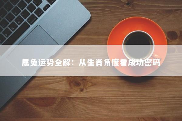属兔运势全解：从生肖角度看成功密码