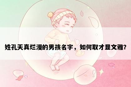 姓孔天真烂漫的男孩名字，如何取才显文雅？