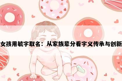 女孩用毓字取名：从家族辈分看字义传承与创新