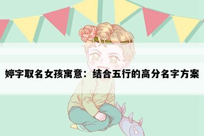 婷字取名女孩寓意：结合五行的高分名字方案