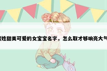 诸姓甜美可爱的女宝宝名字，怎么取才够响亮大气？