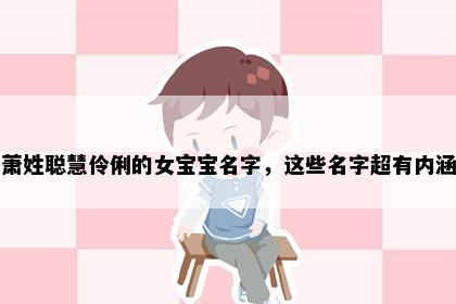 萧姓聪慧伶俐的女宝宝名字，这些名字超有内涵