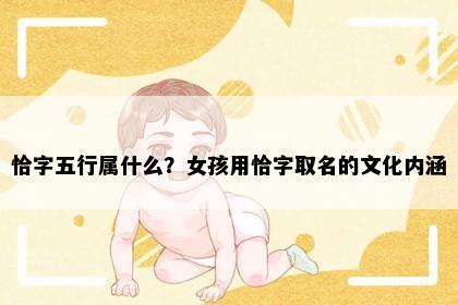 恰字五行属什么？女孩用恰字取名的文化内涵