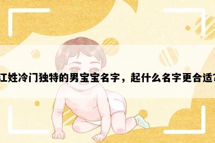 江姓冷门独特的男宝宝名字，起什么名字更合适？