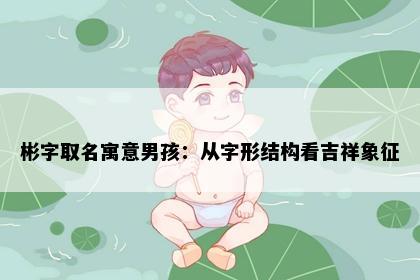 彬字取名寓意男孩：从字形结构看吉祥象征