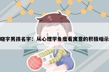 晓字男孩名字：从心理学角度看寓意的积极暗示