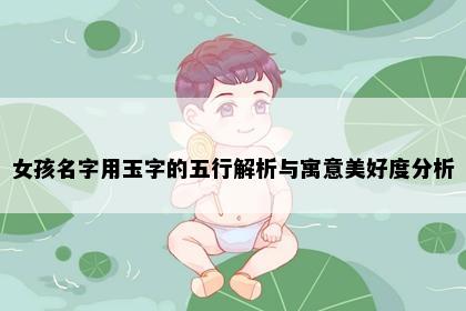 女孩名字用玉字的五行解析与寓意美好度分析