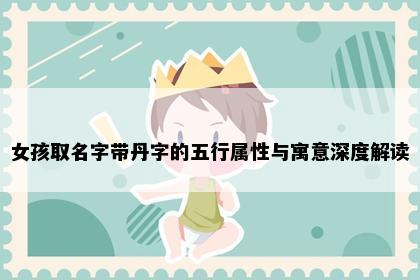 女孩取名字带丹字的五行属性与寓意深度解读