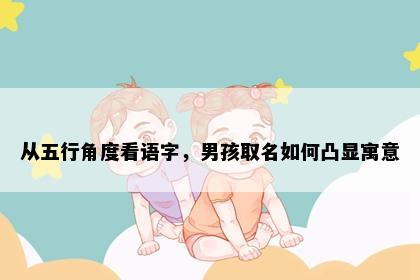 从五行角度看语字，男孩取名如何凸显寓意