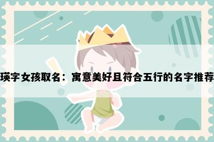 瑛字女孩取名：寓意美好且符合五行的名字推荐