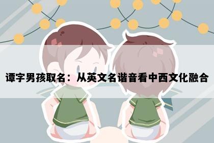 谭字男孩取名：从英文名谐音看中西文化融合