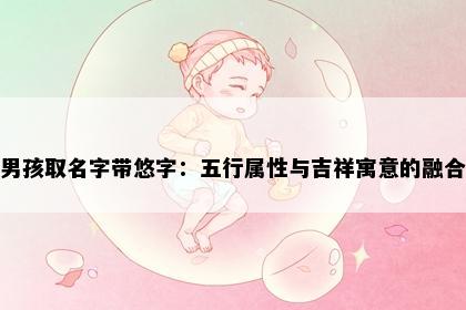 男孩取名字带悠字：五行属性与吉祥寓意的融合