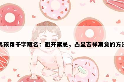 男孩用千字取名：避开禁忌，凸显吉祥寓意的方法