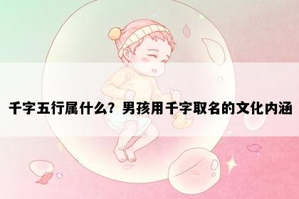 千字五行属什么？男孩用千字取名的文化内涵