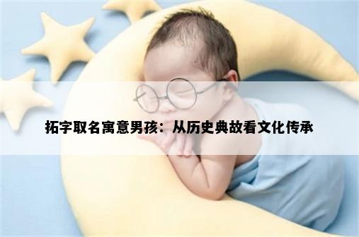 拓字取名寓意男孩：从历史典故看文化传承