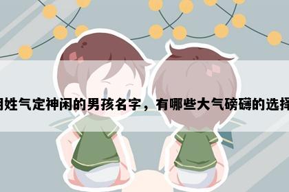 胡姓气定神闲的男孩名字，有哪些大气磅礴的选择？
