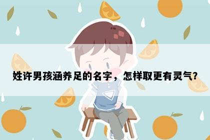 姓许男孩涵养足的名字，怎样取更有灵气？