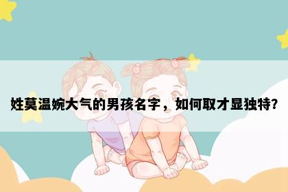 姓莫温婉大气的男孩名字，如何取才显独特？