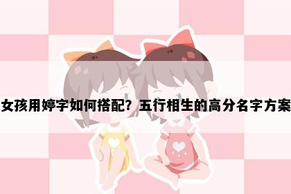 女孩用婷字如何搭配？五行相生的高分名字方案