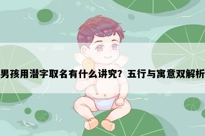 男孩用潜字取名有什么讲究？五行与寓意双解析