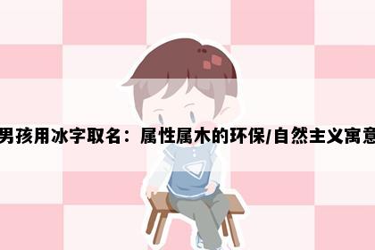 男孩用冰字取名：属性属木的环保/自然主义寓意