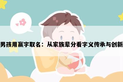 男孩用赢字取名：从家族辈分看字义传承与创新