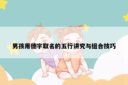 男孩用德字取名的五行讲究与组合技巧