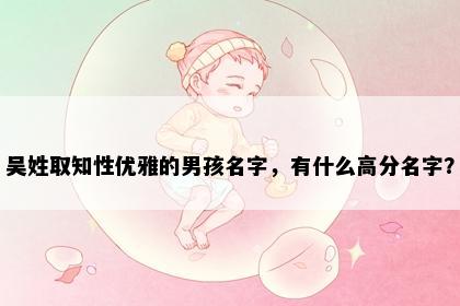 吴姓取知性优雅的男孩名字，有什么高分名字？
