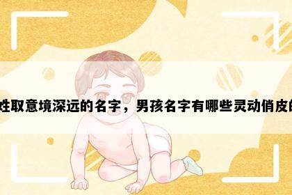 谢姓取意境深远的名字，男孩名字有哪些灵动俏皮的？