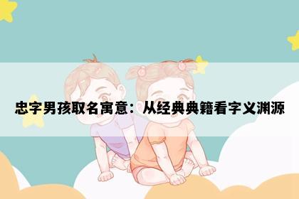 忠字男孩取名寓意：从经典典籍看字义渊源