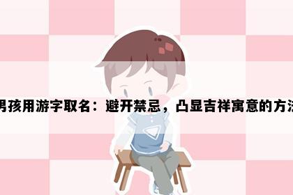 男孩用游字取名：避开禁忌，凸显吉祥寓意的方法