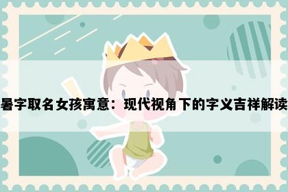 暑字取名女孩寓意：现代视角下的字义吉祥解读