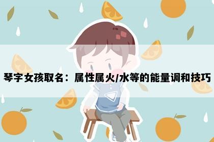 琴字女孩取名：属性属火/水等的能量调和技巧