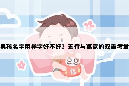 男孩名字用祥字好不好？五行与寓意的双重考量