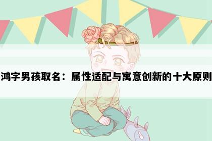 鸿字男孩取名：属性适配与寓意创新的十大原则