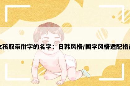 女孩取带佾字的名字：日韩风格/国学风格适配指南
