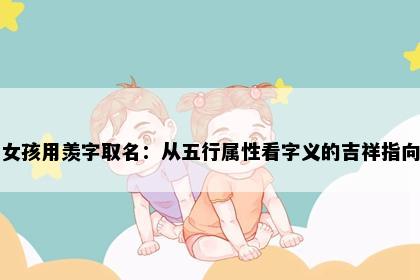 女孩用羡字取名：从五行属性看字义的吉祥指向