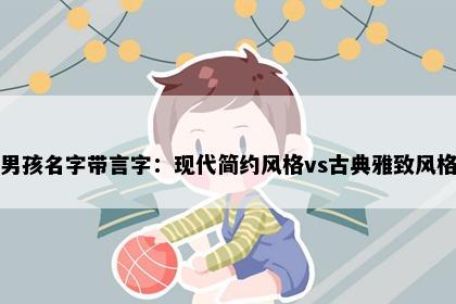 男孩名字带言字：现代简约风格vs古典雅致风格