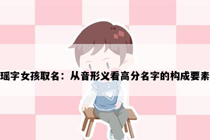 瑶字女孩取名：从音形义看高分名字的构成要素
