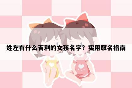 姓左有什么吉利的女孩名字？实用取名指南