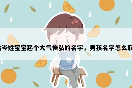 想给岑姓宝宝起个大气恢弘的名字，男孩名字怎么取好？