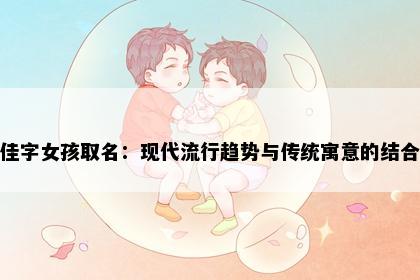 佳字女孩取名：现代流行趋势与传统寓意的结合