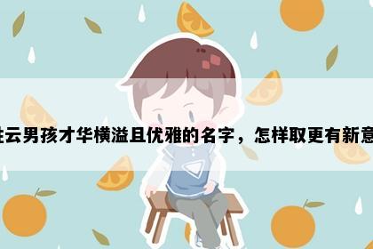姓云男孩才华横溢且优雅的名字，怎样取更有新意？