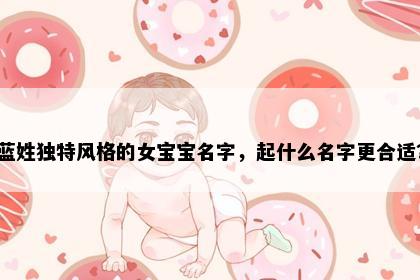 蓝姓独特风格的女宝宝名字，起什么名字更合适？