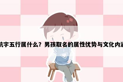 航字五行属什么？男孩取名的属性优势与文化内涵