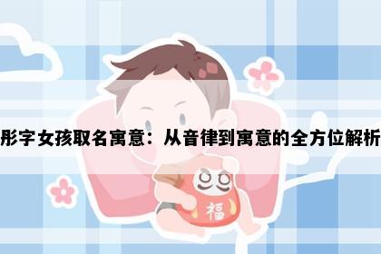 彤字女孩取名寓意：从音律到寓意的全方位解析