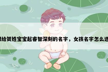 想给贺姓宝宝起睿智深刻的名字，女孩名字怎么选？