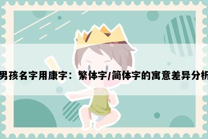 男孩名字用康字：繁体字/简体字的寓意差异分析