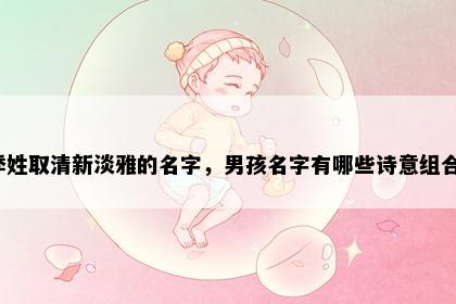 季姓取清新淡雅的名字，男孩名字有哪些诗意组合？