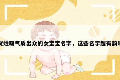 贺姓取气质出众的女宝宝名字，这些名字超有韵味